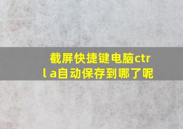 截屏快捷键电脑ctrl a自动保存到哪了呢